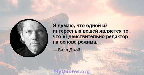 Я думаю, что одной из интересных вещей является то, что VI действительно редактор на основе режима.