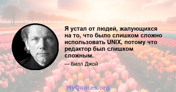 Я устал от людей, жалующихся на то, что было слишком сложно использовать UNIX, потому что редактор был слишком сложным.