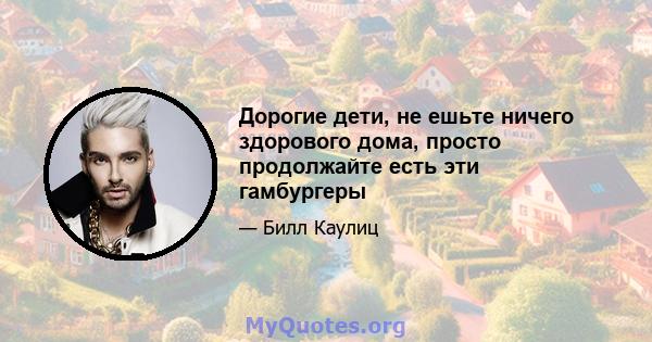 Дорогие дети, не ешьте ничего здорового дома, просто продолжайте есть эти гамбургеры