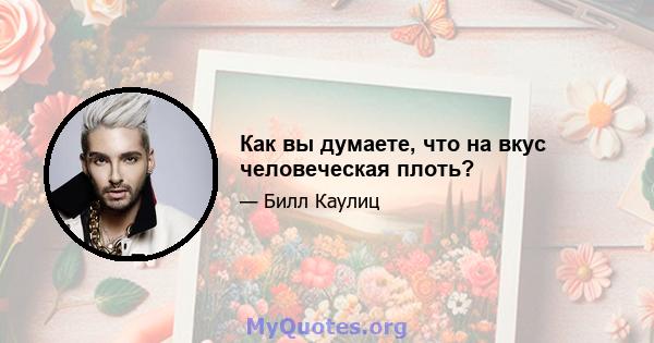 Как вы думаете, что на вкус человеческая плоть?