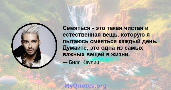 Смеяться - это такая чистая и естественная вещь, которую я пытаюсь смеяться каждый день. Думайте, это одна из самых важных вещей в жизни.