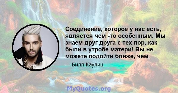 Соединение, которое у нас есть, является чем -то особенным. Мы знаем друг друга с тех пор, как были в утробе матери! Вы не можете подойти ближе, чем