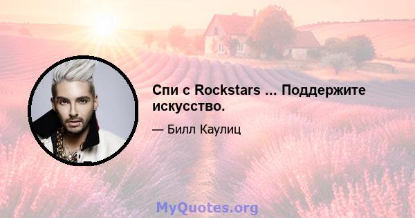 Спи с Rockstars ... Поддержите искусство.