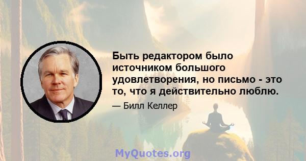 Быть редактором было источником большого удовлетворения, но письмо - это то, что я действительно люблю.