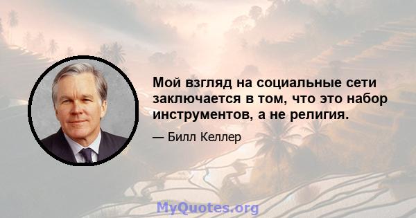 Мой взгляд на социальные сети заключается в том, что это набор инструментов, а не религия.