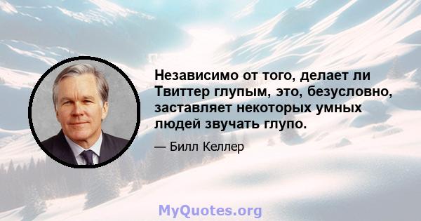 Независимо от того, делает ли Твиттер глупым, это, безусловно, заставляет некоторых умных людей звучать глупо.