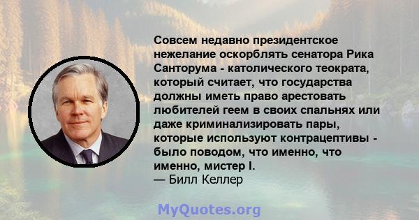 Совсем недавно президентское нежелание оскорблять сенатора Рика Санторума - католического теократа, который считает, что государства должны иметь право арестовать любителей геем в своих спальнях или даже