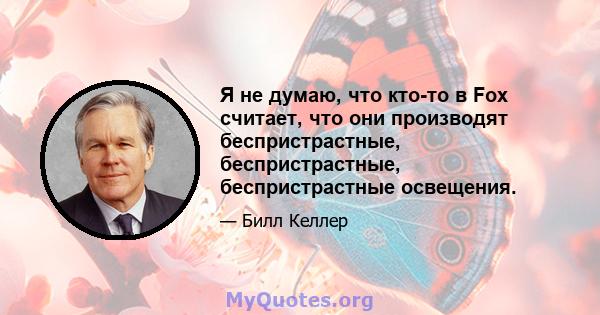 Я не думаю, что кто-то в Fox считает, что они производят беспристрастные, беспристрастные, беспристрастные освещения.