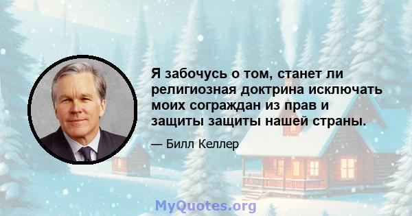 Я забочусь о том, станет ли религиозная доктрина исключать моих сограждан из прав и защиты защиты нашей страны.