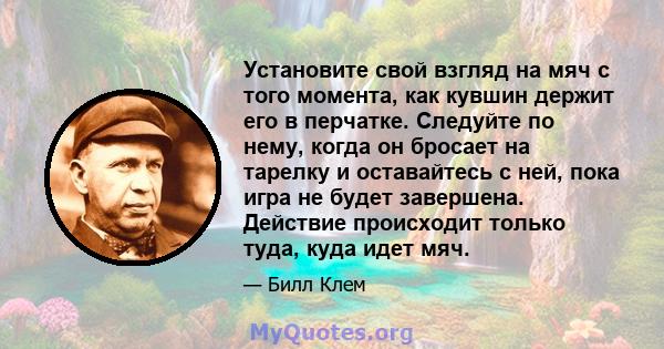 Установите свой взгляд на мяч с того момента, как кувшин держит его в перчатке. Следуйте по нему, когда он бросает на тарелку и оставайтесь с ней, пока игра не будет завершена. Действие происходит только туда, куда идет 