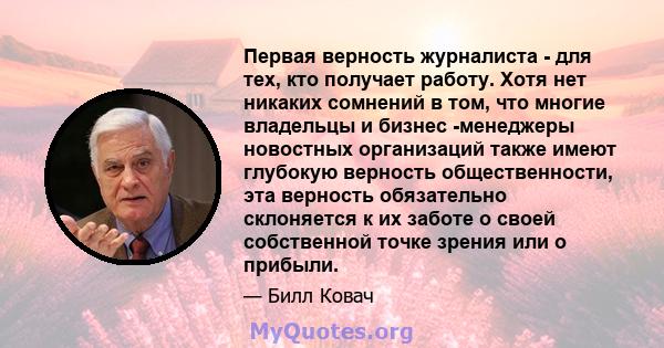 Первая верность журналиста - для тех, кто получает работу. Хотя нет никаких сомнений в том, что многие владельцы и бизнес -менеджеры новостных организаций также имеют глубокую верность общественности, эта верность