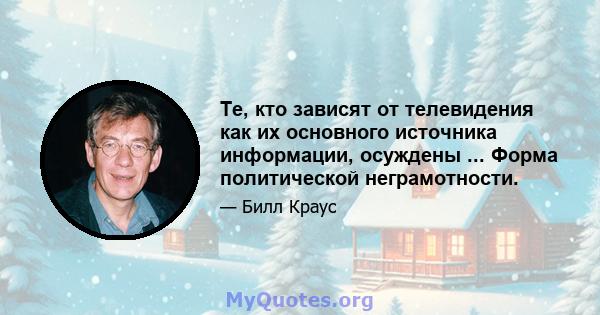 Те, кто зависят от телевидения как их основного источника информации, осуждены ... Форма политической неграмотности.