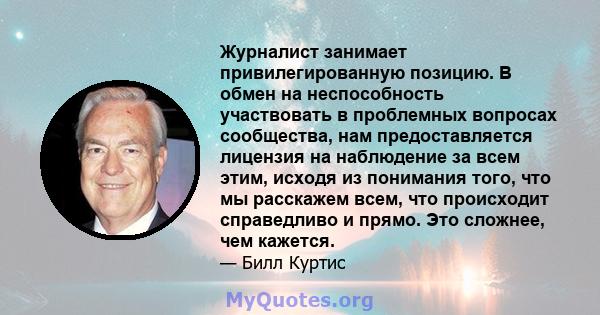 Журналист занимает привилегированную позицию. В обмен на неспособность участвовать в проблемных вопросах сообщества, нам предоставляется лицензия на наблюдение за всем этим, исходя из понимания того, что мы расскажем