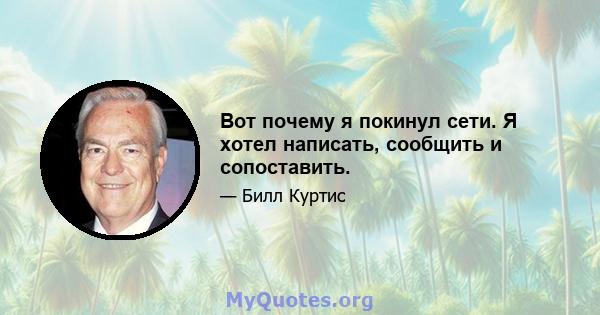 Вот почему я покинул сети. Я хотел написать, сообщить и сопоставить.