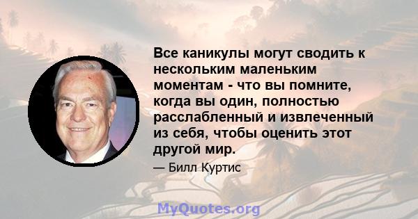 Все каникулы могут сводить к нескольким маленьким моментам - что вы помните, когда вы один, полностью расслабленный и извлеченный из себя, чтобы оценить этот другой мир.