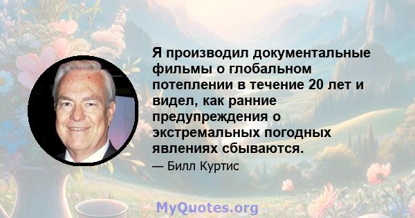 Я производил документальные фильмы о глобальном потеплении в течение 20 лет и видел, как ранние предупреждения о экстремальных погодных явлениях сбываются.