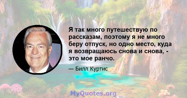 Я так много путешествую по рассказам, поэтому я не много беру отпуск, но одно место, куда я возвращаюсь снова и снова, - это мое ранчо.