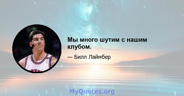 Мы много шутим с нашим клубом.