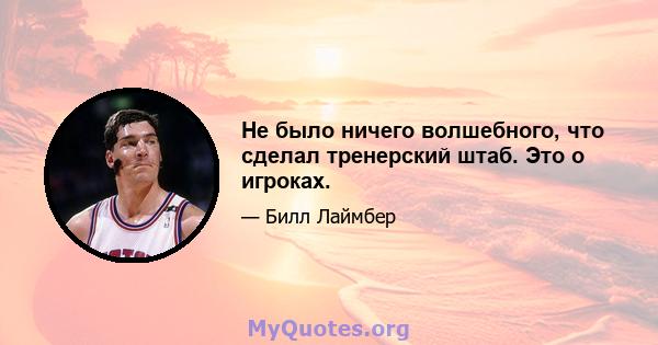 Не было ничего волшебного, что сделал тренерский штаб. Это о игроках.