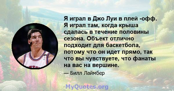 Я играл в Джо Луи в плей -офф. Я играл там, когда крыша сдалась в течение половины сезона. Объект отлично подходит для баскетбола, потому что он идет прямо, так что вы чувствуете, что фанаты на вас на вершине.