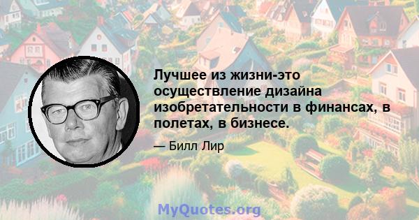 Лучшее из жизни-это осуществление дизайна изобретательности в финансах, в полетах, в бизнесе.