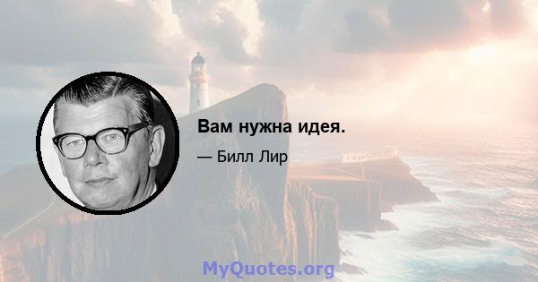 Вам нужна идея.