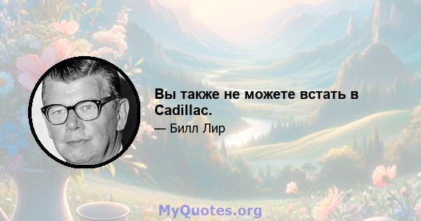 Вы также не можете встать в Cadillac.