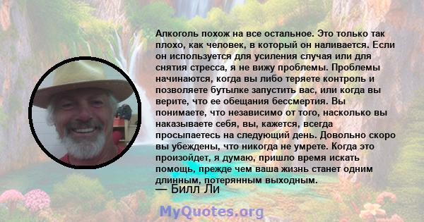 Алкоголь похож на все остальное. Это только так плохо, как человек, в который он наливается. Если он используется для усиления случая или для снятия стресса, я не вижу проблемы. Проблемы начинаются, когда вы либо