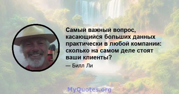 Самый важный вопрос, касающийся больших данных практически в любой компании: сколько на самом деле стоят ваши клиенты?