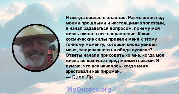 Я всегда совпал с властью. Размышляя над моими прошлыми и настоящими хлопотами, я начал задаваться вопросом, почему моя жизнь взяла в нее направление. Какие космические силы привели меня к этому точному моменту, который 