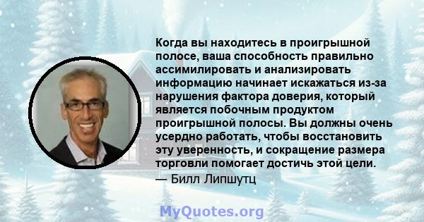 Когда вы находитесь в проигрышной полосе, ваша способность правильно ассимилировать и анализировать информацию начинает искажаться из-за нарушения фактора доверия, который является побочным продуктом проигрышной полосы. 