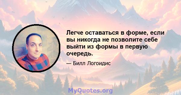 Легче оставаться в форме, если вы никогда не позволите себе выйти из формы в первую очередь.