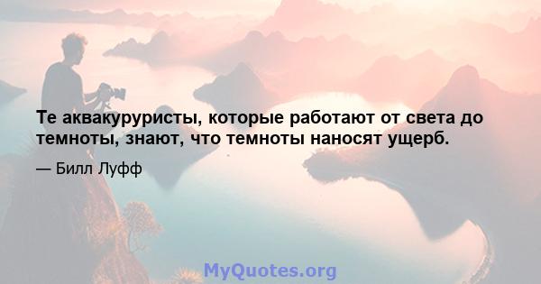 Те аквакуруристы, которые работают от света до темноты, знают, что темноты наносят ущерб.