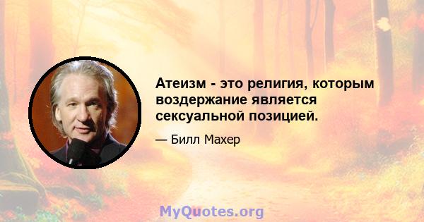 Атеизм - это религия, которым воздержание является сексуальной позицией.