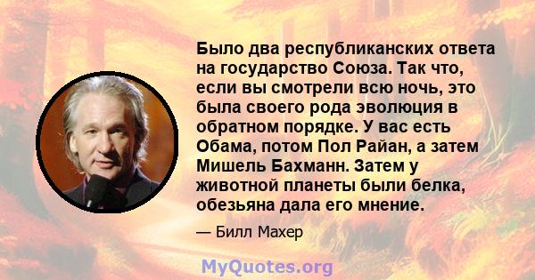 Было два республиканских ответа на государство Союза. Так что, если вы смотрели всю ночь, это была своего рода эволюция в обратном порядке. У вас есть Обама, потом Пол Райан, а затем Мишель Бахманн. Затем у животной