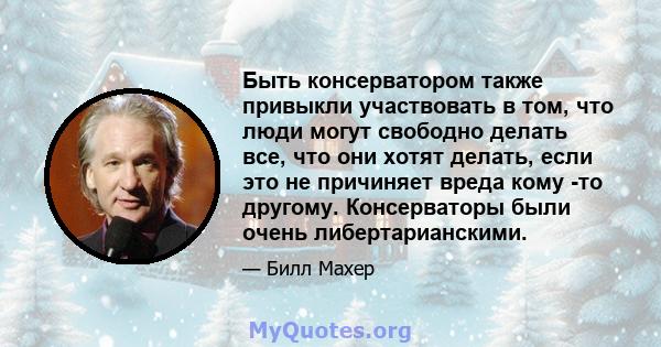 Быть консерватором также привыкли участвовать в том, что люди могут свободно делать все, что они хотят делать, если это не причиняет вреда кому -то другому. Консерваторы были очень либертарианскими.