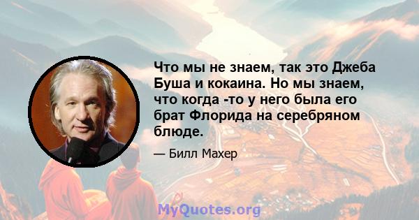 Что мы не знаем, так это Джеба Буша и кокаина. Но мы знаем, что когда -то у него была его брат Флорида на серебряном блюде.