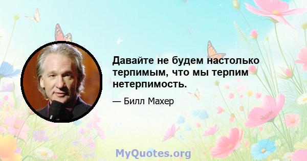 Давайте не будем настолько терпимым, что мы терпим нетерпимость.