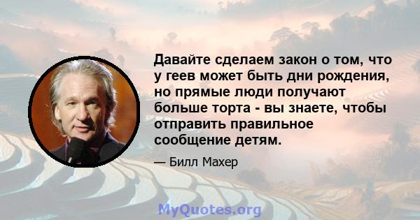 Давайте сделаем закон о том, что у геев может быть дни рождения, но прямые люди получают больше торта - вы знаете, чтобы отправить правильное сообщение детям.