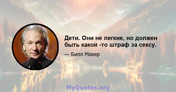 Дети. Они не легкие, но должен быть какой -то штраф за сексу.