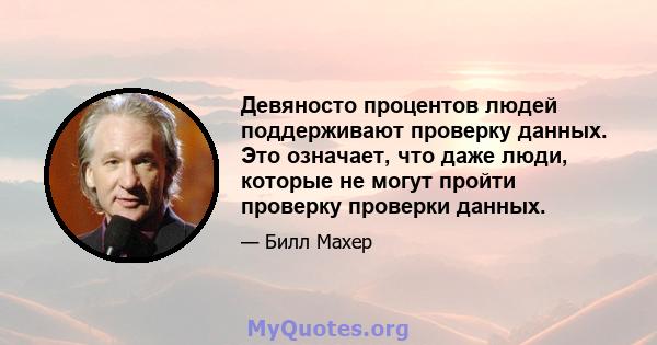 Девяносто процентов людей поддерживают проверку данных. Это означает, что даже люди, которые не могут пройти проверку проверки данных.