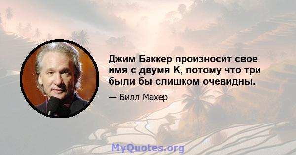 Джим Баккер произносит свое имя с двумя K, потому что три были бы слишком очевидны.