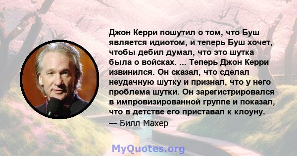 Джон Керри пошутил о том, что Буш является идиотом, и теперь Буш хочет, чтобы дебил думал, что это шутка была о войсках. ... Теперь Джон Керри извинился. Он сказал, что сделал неудачную шутку и признал, что у него