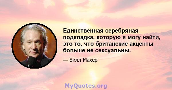 Единственная серебряная подкладка, которую я могу найти, это то, что британские акценты больше не сексуальны.