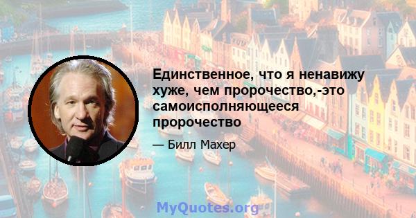 Единственное, что я ненавижу хуже, чем пророчество,-это самоисполняющееся пророчество