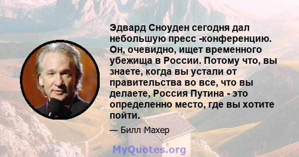 Эдвард Сноуден сегодня дал небольшую пресс -конференцию. Он, очевидно, ищет временного убежища в России. Потому что, вы знаете, когда вы устали от правительства во все, что вы делаете, Россия Путина - это определенно