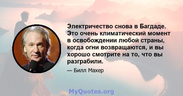 Электричество снова в Багдаде. Это очень климатический момент в освобождении любой страны, когда огни возвращаются, и вы хорошо смотрите на то, что вы разграбили.