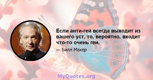 Если анти-гей всегда выходит из вашего уст, то, вероятно, входит что-то очень геи.