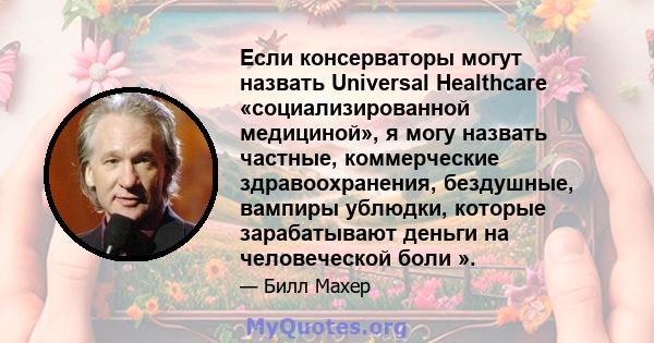 Если консерваторы могут назвать Universal Healthcare «социализированной медициной», я могу назвать частные, коммерческие здравоохранения, бездушные, вампиры ублюдки, которые зарабатывают деньги на человеческой боли ».