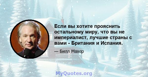 Если вы хотите прояснить остальному миру, что вы не империалист, лучшие страны с вами - Британия и Испания.